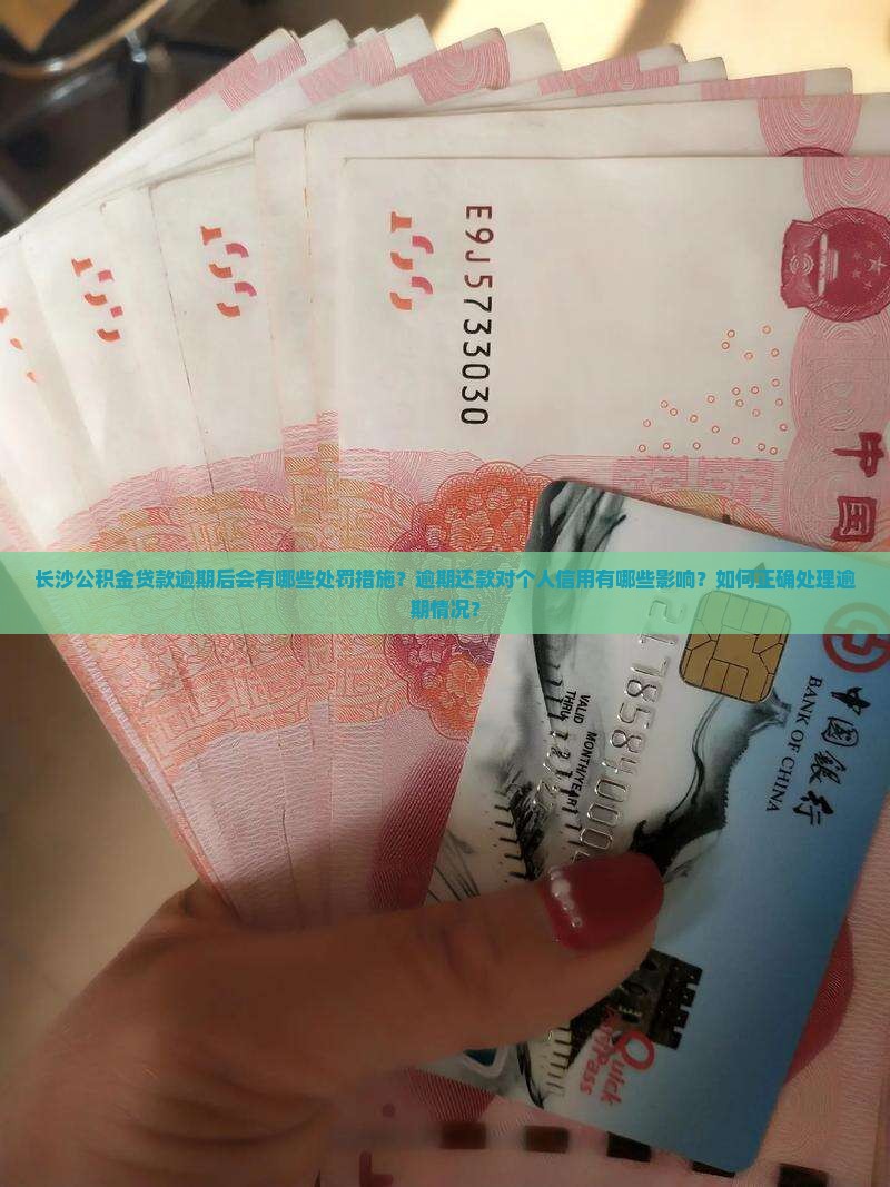 长沙公积金贷款逾期后会有哪些处罚措施？逾期还款对个人信用有哪些影响？如何正确处理逾期情况？