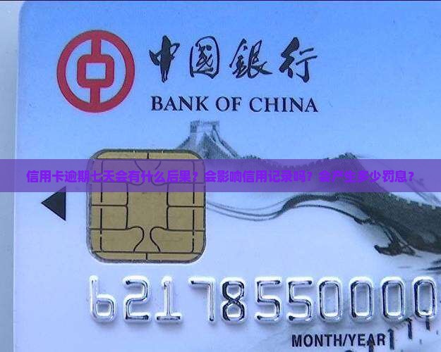 信用卡逾期七天会有什么后果？会影响信用记录吗？会产生多少罚息？