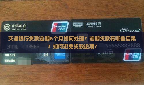 交通银行贷款逾期6个月如何处理？逾期贷款有哪些后果？如何避免贷款逾期？
