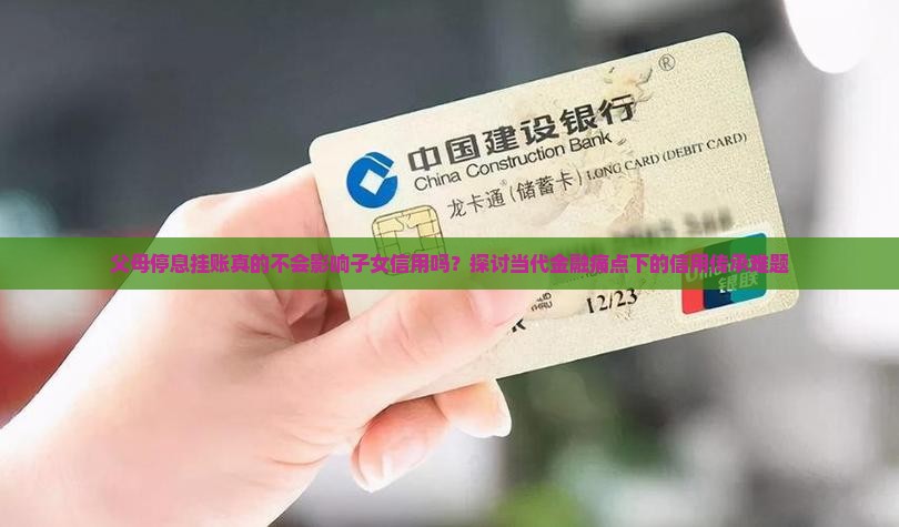 父母停息挂账真的不会影响子女信用吗？探讨当代金融痛点下的信用传承难题