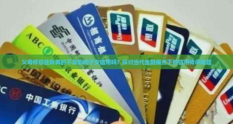 父母停息挂账真的不会影响子女信用吗？探讨当代金融痛点下的信用传承难题
