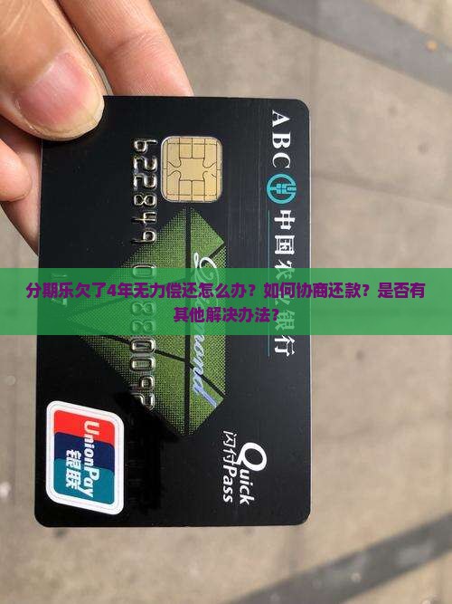 分期乐欠了4年无力偿还怎么办？如何协商还款？是否有其他解决办法？