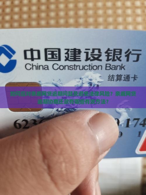 如何应对亲戚网贷逾期问题及避免法律风险？亲戚网贷逾期协商还款有哪些有效方法？