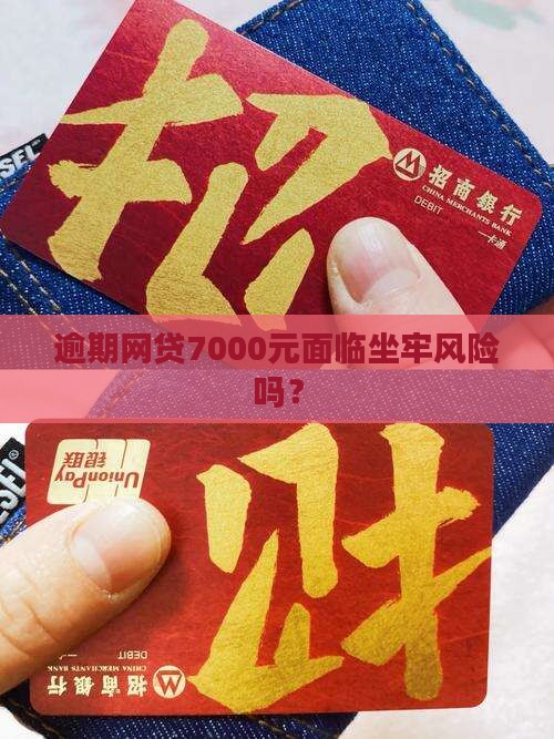 逾期网贷7000元面临坐牢风险吗？