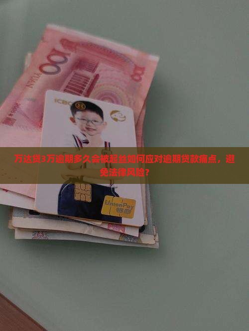 万达贷3万逾期多久会被起丝如何应对逾期贷款痛点，避免法律风险？