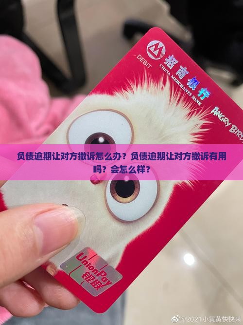 负债逾期让对方撤诉怎么办？负债逾期让对方撤诉有用吗？会怎么样？