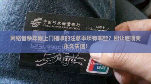 网络借条年底上门催收的注意事项有哪些？别让逾期变永久失信！