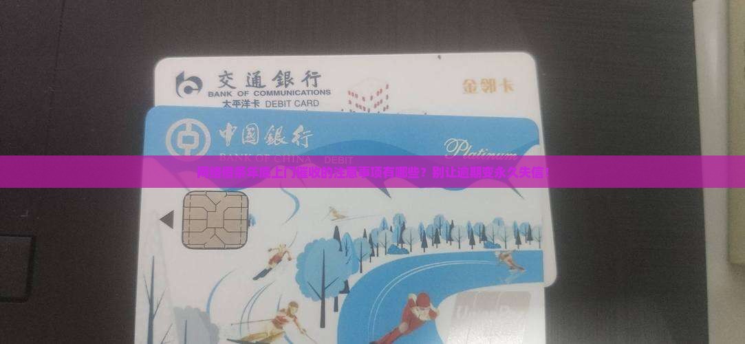 网络借条年底上门催收的注意事项有哪些？别让逾期变永久失信！