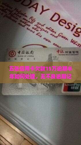 五张信用卡欠款15万逾期半年如何处理，无不良逾期记录能否买房