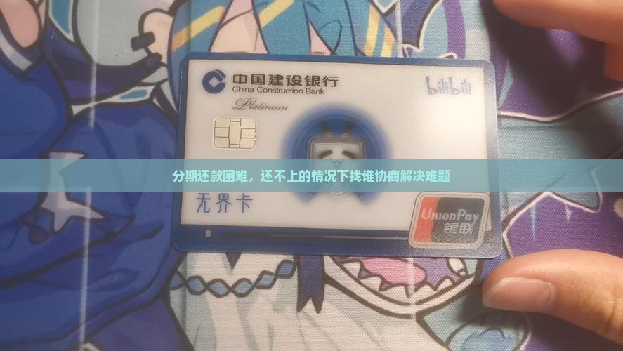 分期还款困难，还不上的情况下找谁协商解决难题
