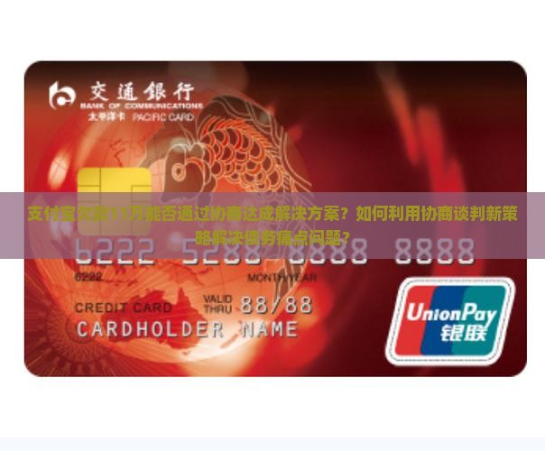 支付宝欠款11万能否通过协商达成解决方案？如何利用协商谈判新策略解决债务痛点问题？