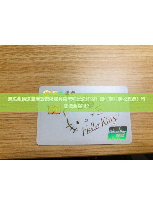 京东金条逾期后短信催收具体流程是怎样的？如何应对催收短信？有哪些合途径？