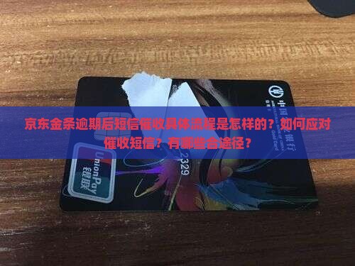 京东金条逾期后短信催收具体流程是怎样的？如何应对催收短信？有哪些合途径？