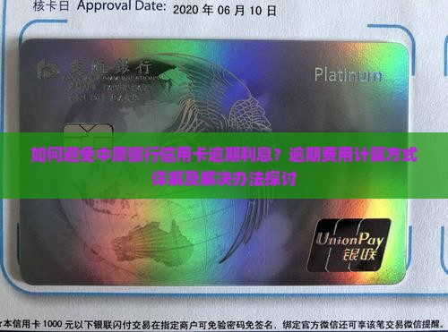 如何避免中原银行信用卡逾期利息？逾期费用计算方式详解及解决办法探讨