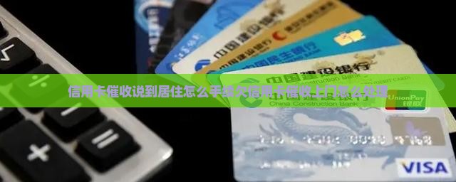 信用卡催收说到居住怎么手续欠信用卡催收上门怎么处理
