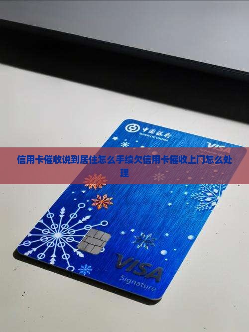 信用卡催收说到居住怎么手续欠信用卡催收上门怎么处理