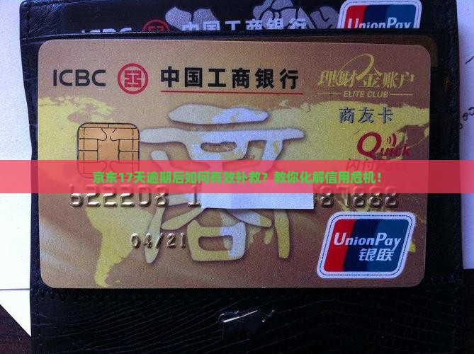 京东17天逾期后如何有效补救？教你化解信用危机！