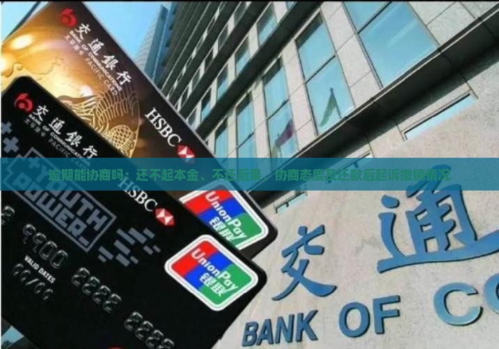 逾期能协商吗：还不起本金、不还后果、协商态度及还款后起诉撤销情况