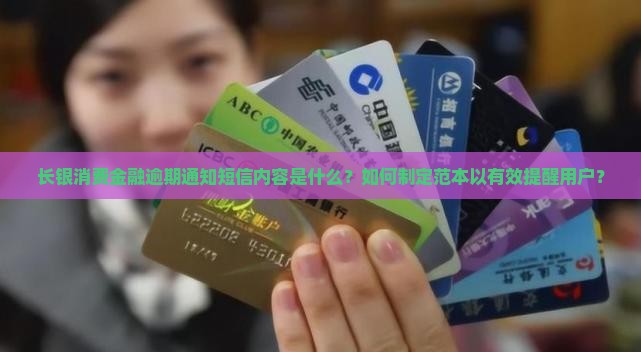 长银消费金融逾期通知短信内容是什么？如何制定范本以有效提醒用户？