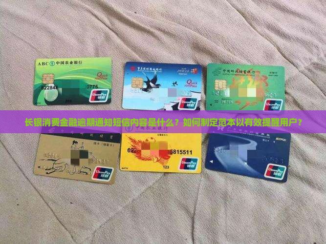 长银消费金融逾期通知短信内容是什么？如何制定范本以有效提醒用户？
