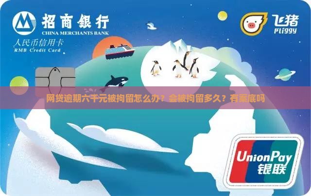 网贷逾期六千元被拘留怎么办？会被拘留多久？有案底吗