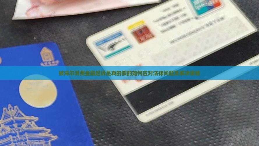 被海尔消费金融起诉是真的假的如何应对法律问题及解决策略