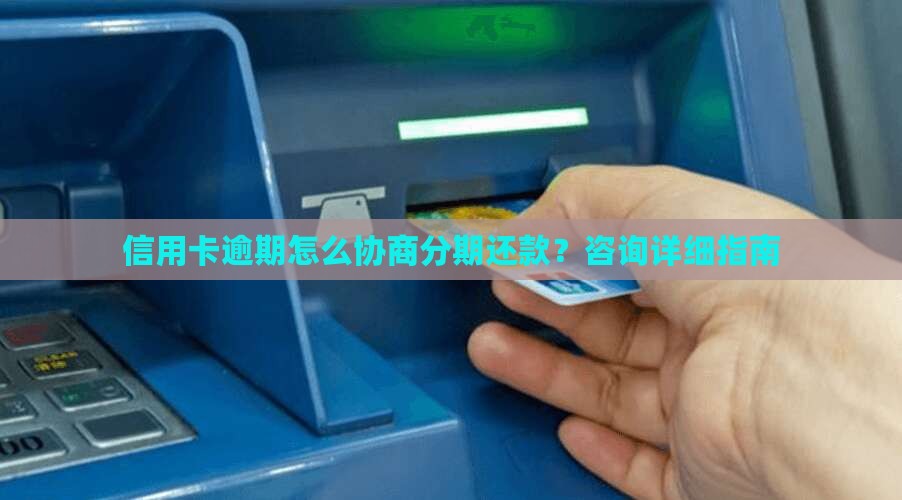 信用卡逾期怎么协商分期还款？咨询详细指南
