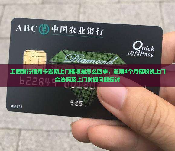工商银行信用卡逾期上门催收是怎么回事，逾期4个月催收说上门合法吗及上门时间问题探讨