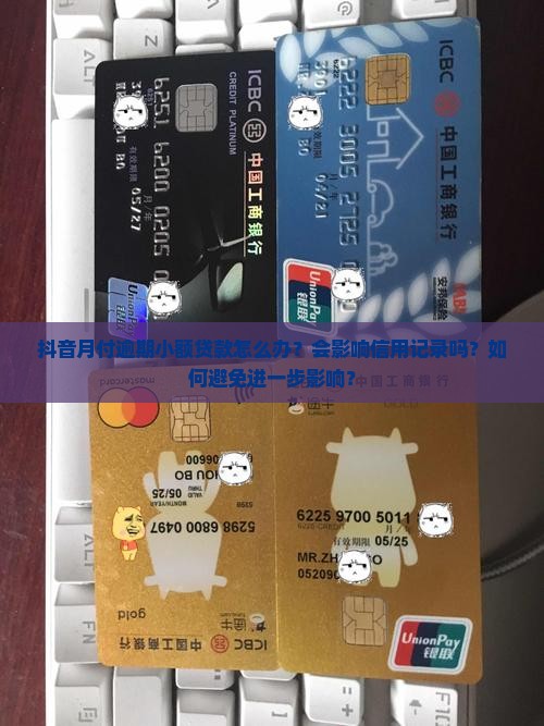 抖音月付逾期小额贷款怎么办？会影响信用记录吗？如何避免进一步影响？