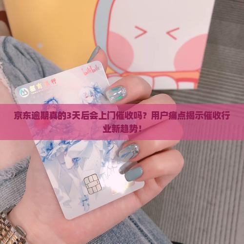 京东逾期真的3天后会上门催收吗？用户痛点揭示催收行业新趋势！