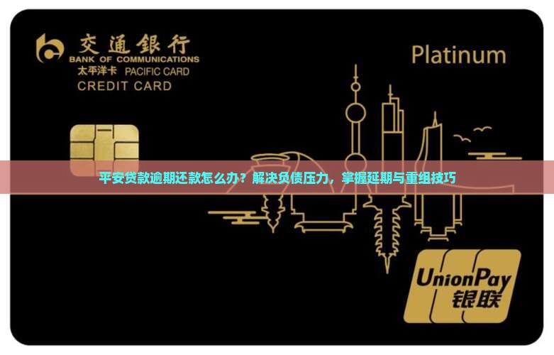 平安贷款逾期还款怎么办？解决负债压力，掌握延期与重组技巧