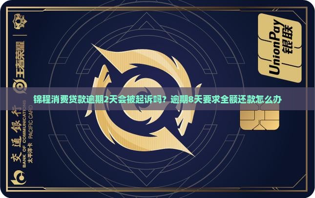 锦程消费贷款逾期2天会被起诉吗？逾期8天要求全额还款怎么办
