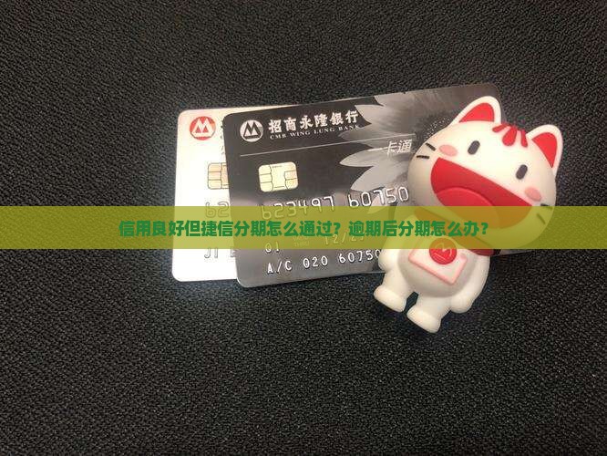 信用良好但捷信分期怎么通过？逾期后分期怎么办？