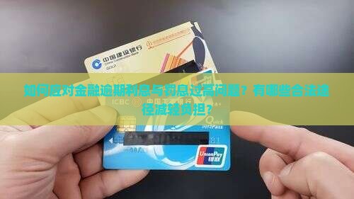如何应对金融逾期利息与罚息过高问题？有哪些合法途径减轻负担？