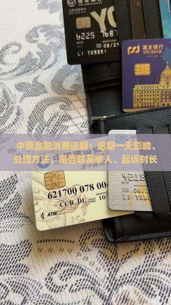 中原金融消费逾期：逾期一天影响、处理方法、是否联系家人、起诉时长及上征信时间详解