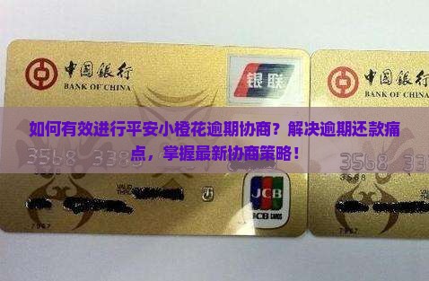 如何有效进行平安小橙花逾期协商？解决逾期还款痛点，掌握最新协商策略！