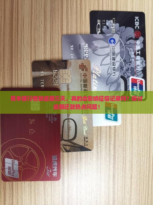 民丰银行借款逾期三天，真的会影响征信记录吗？探讨逾期还款热点问题！