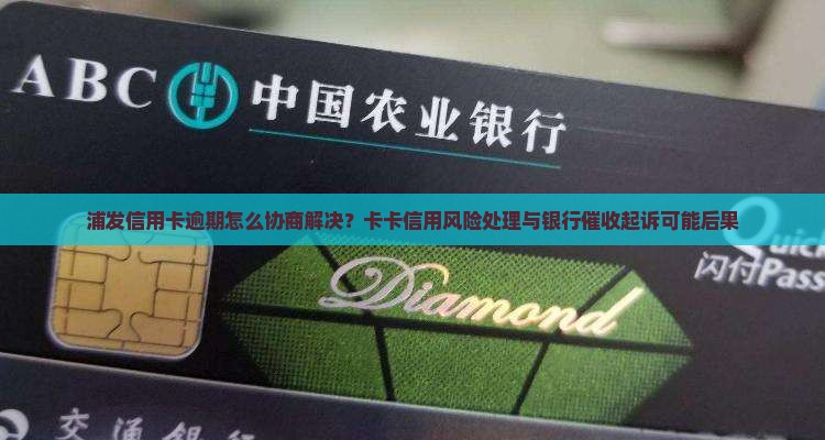 浦发信用卡逾期怎么协商解决？卡卡信用风险处理与银行催收起诉可能后果