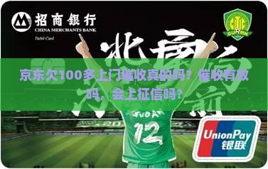 京东欠100多上门催收真的吗？催收有效吗，会上征信吗？