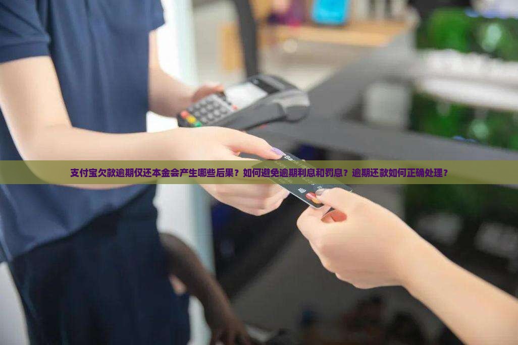 支付宝欠款逾期仅还本金会产生哪些后果？如何避免逾期利息和罚息？逾期还款如何正确处理？