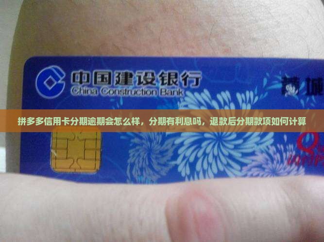 拼多多信用卡分期逾期会怎么样，分期有利息吗，退款后分期款项如何计算