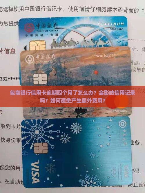 包商银行信用卡逾期四个月了怎么办？会影响信用记录吗？如何避免产生额外费用？