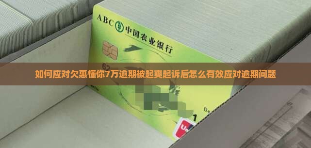 如何应对欠惠懂你7万逾期被起爽起诉后怎么有效应对逾期问题