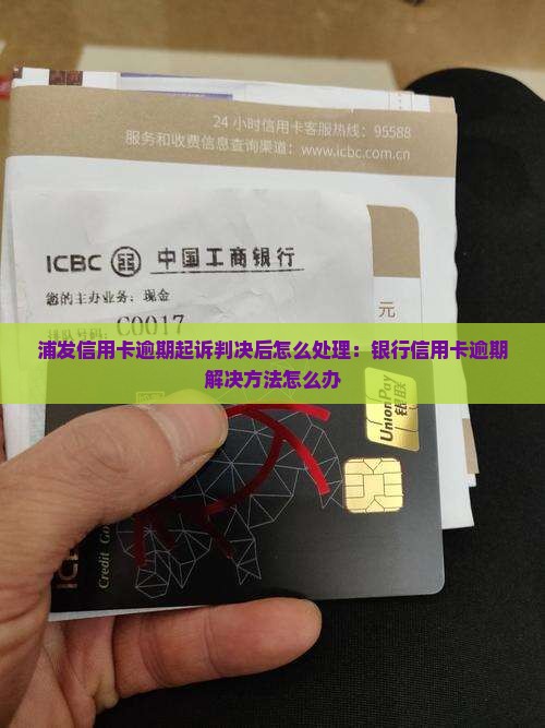 浦发信用卡逾期起诉判决后怎么处理：银行信用卡逾期解决方法怎么办