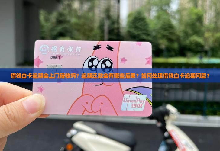 借钱白卡逾期会上门催收吗？逾期还款会有哪些后果？如何处理借钱白卡逾期问题？