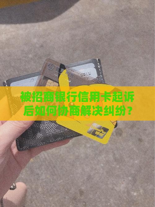 被招商银行信用卡起诉后如何协商解决纠纷？
