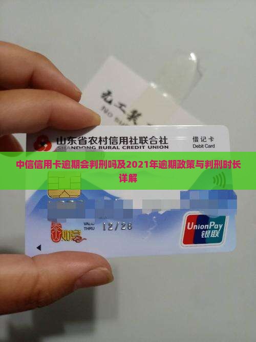 中信信用卡逾期会判刑吗及2021年逾期政策与判刑时长详解
