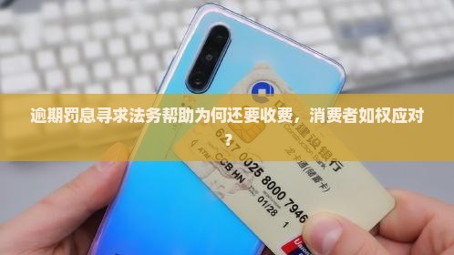 逾期罚息寻求法务帮助为何还要收费，消费者如权应对？