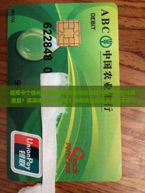 信用卡个性化分期服务如何利用优势提升用户体验与满意度？其具体优势有哪些？与传统分期服务有何不同？