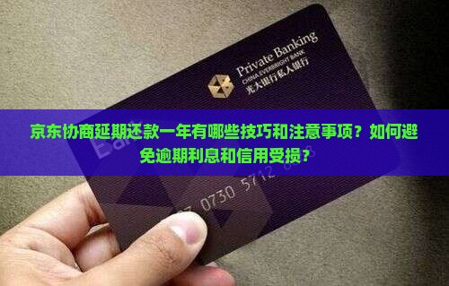 京东协商延期还款一年有哪些技巧和注意事项？如何避免逾期利息和信用受损？